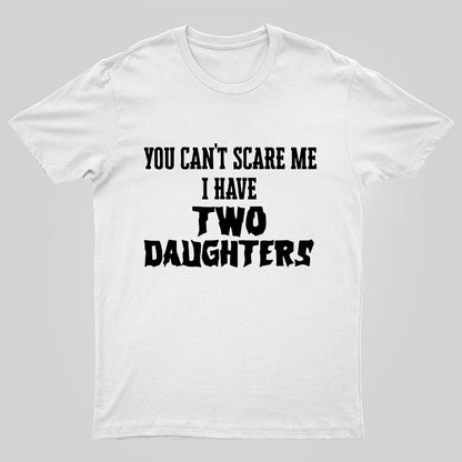 You Can't Scare Me I Have Two Daughters Funny Dad Geeky T-Shirt