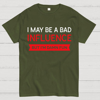 I May be a bad influence but i'm damn fun Geek T-Shirt
