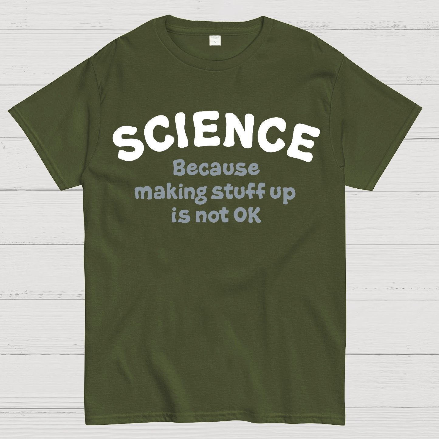 Science Because Making Stuff Up Is Not Ok Geek T-Shirt