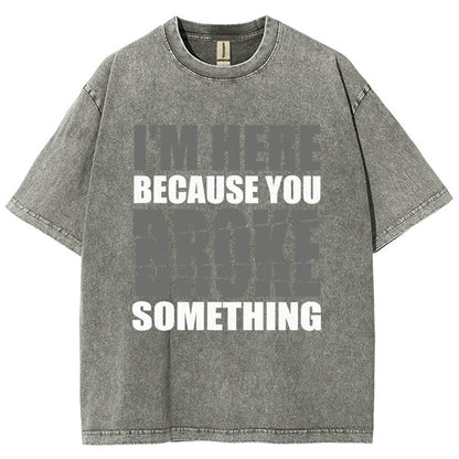 I'm Here Because You Broke Something Im Here Because You Broke Vintage Distressed T-shirt