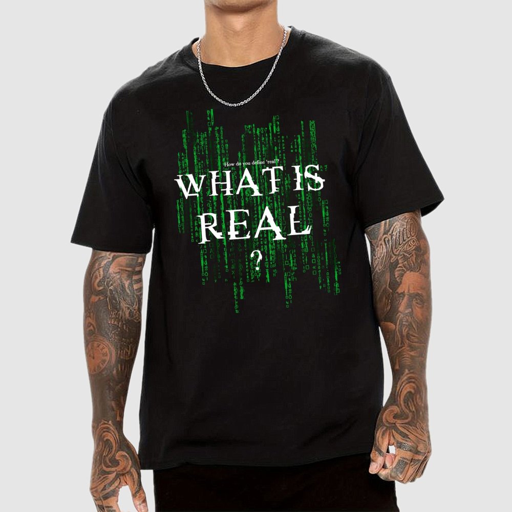 What Is Real? How do you define ‘real’? Geek T-Shirt