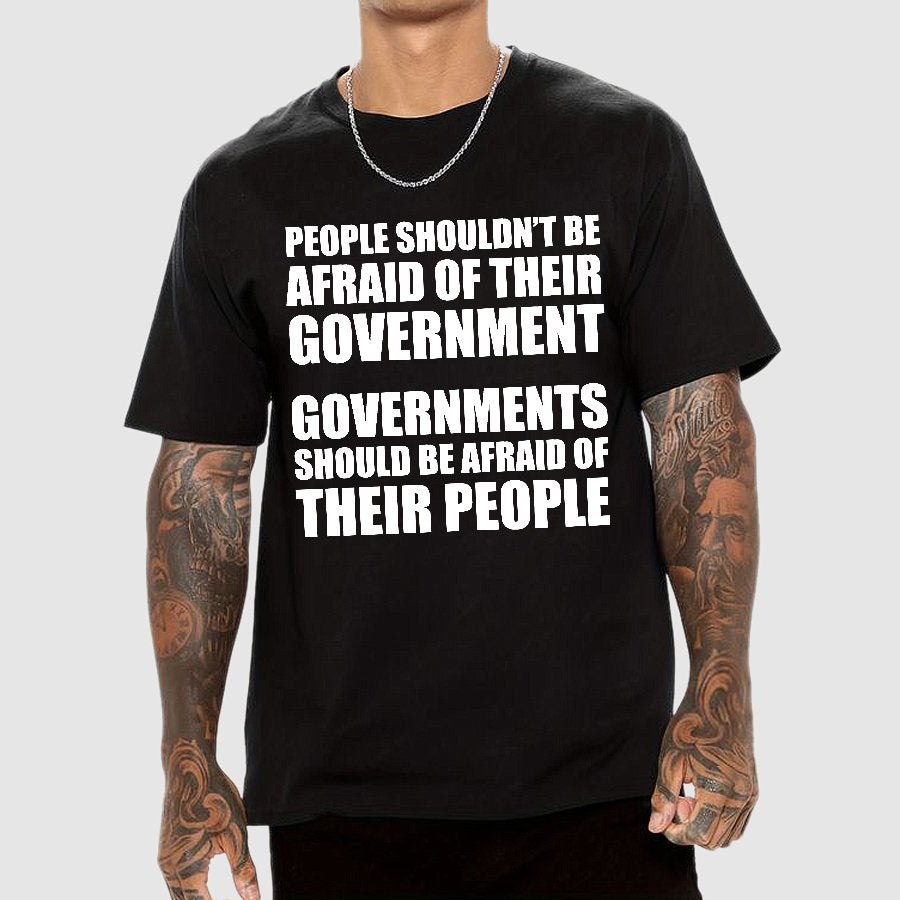 People Shouldn't Be Afraid Of Their Government. Governments Should Be Afraid Of Their People Geek T-Shirt