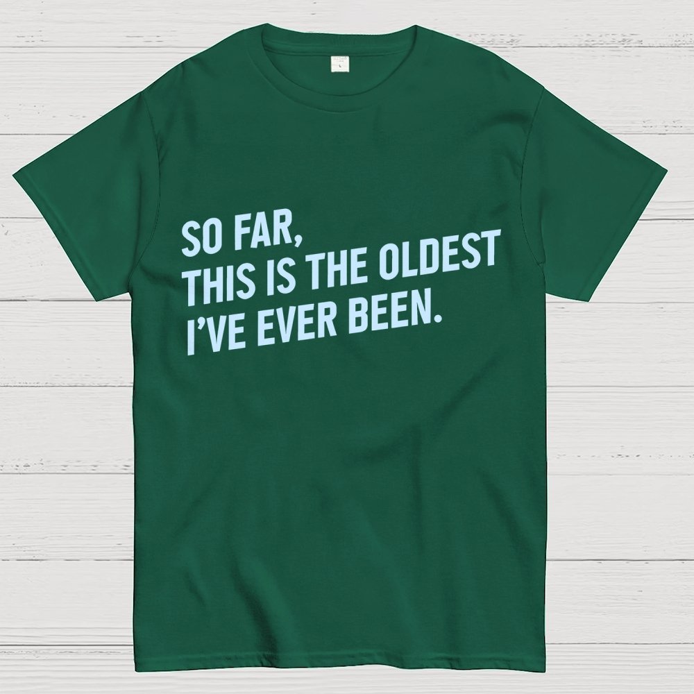 So Far, This Is the Oldest I Have Ever Been Geek T-Shirt