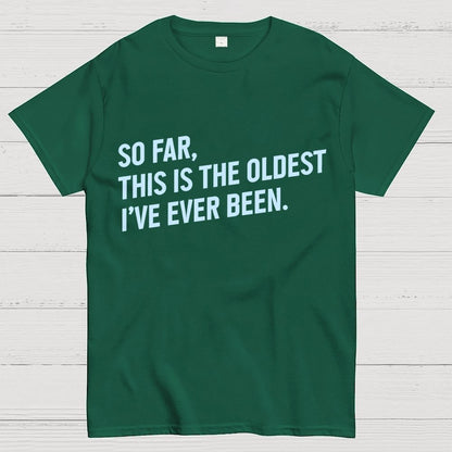 So Far, This Is the Oldest I Have Ever Been Geek T-Shirt