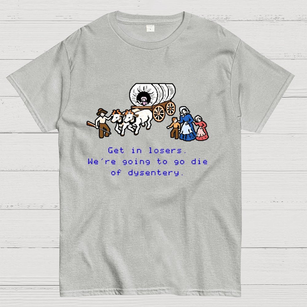 Get in Losers We're Going to Go Die of Dysentery Geek T-Shirt