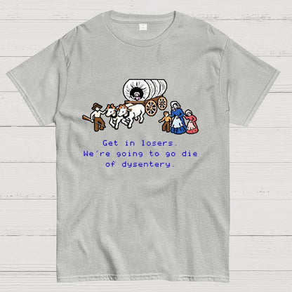 Get in Losers We're Going to Go Die of Dysentery Geek T-Shirt