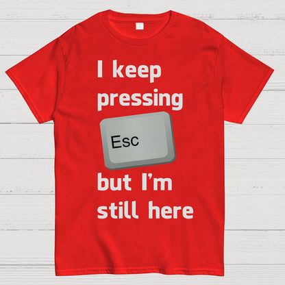 I Keep Pressing The Escape Key But I'm Still Here Geek T-Shirt
