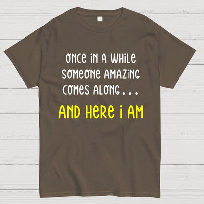 Once In A While Someone Amazing Comes Along.. And Here I Am Geek T-Shirt