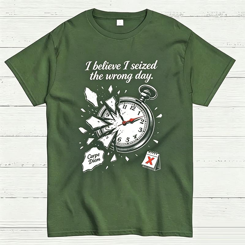 I Believe I Seized the Wrong Day Funny Graphic T-Shirt