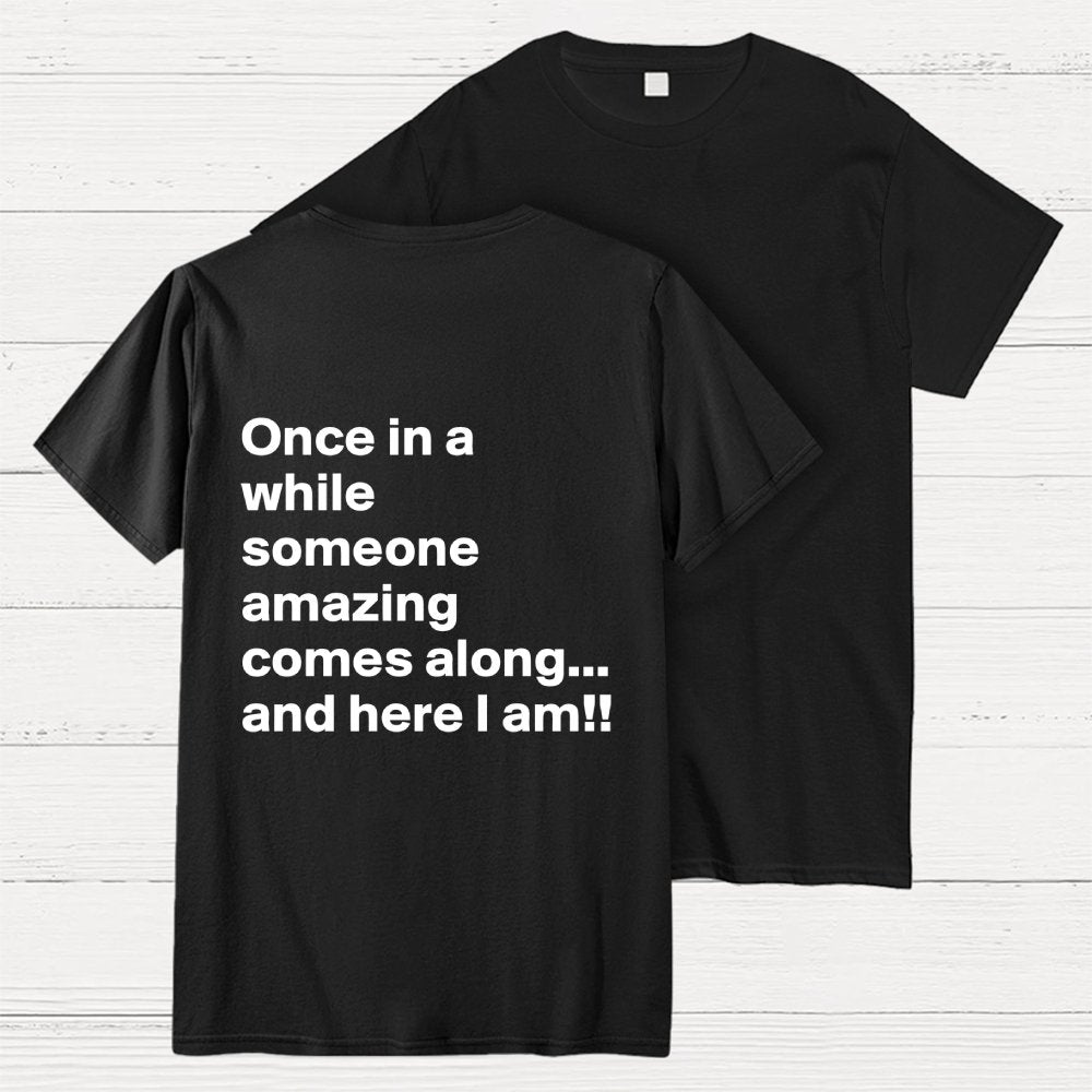 Once In A While Someone Amazing Comes Along.. And Here I Am  Back Printing Geek T-Shirt