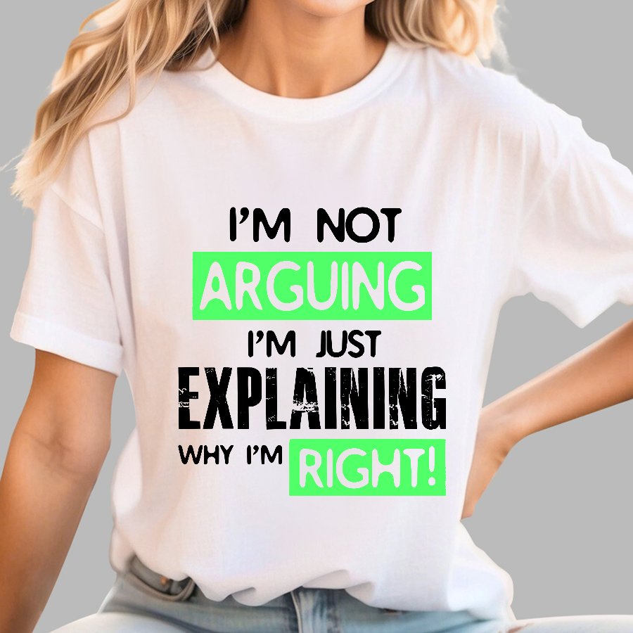 I'm Not Arguing, I'm Just Explaining Why I'm Right - Funny Sarcastic Adult Humor Geek T-Shirt