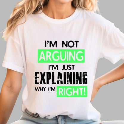 I'm Not Arguing, I'm Just Explaining Why I'm Right - Funny Sarcastic Adult Humor Geek T-Shirt