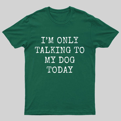 I'm Only Talking to My Dog Today Funny Geeky T-Shirt