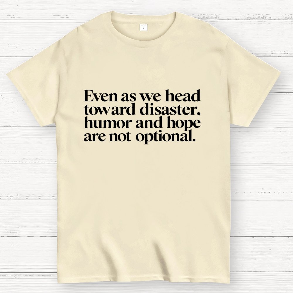 Even As We Head Toward Disaster, Humor And Hope Are Not Optional Geek T-Shirt
