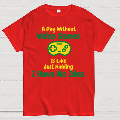 A Day Without Video Games Is Like Just Kidding I Have No Idea Geek T-Shirt