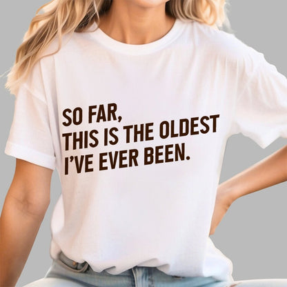So Far, This Is the Oldest I Have Ever Been Geek T-Shirt