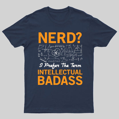 Nerd... I Prefer The Term Intellectual Badass Geeky T-Shirt