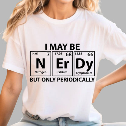 I May Be Nerdy But Only Periodically Funny Chemistry Geek T-Shirt