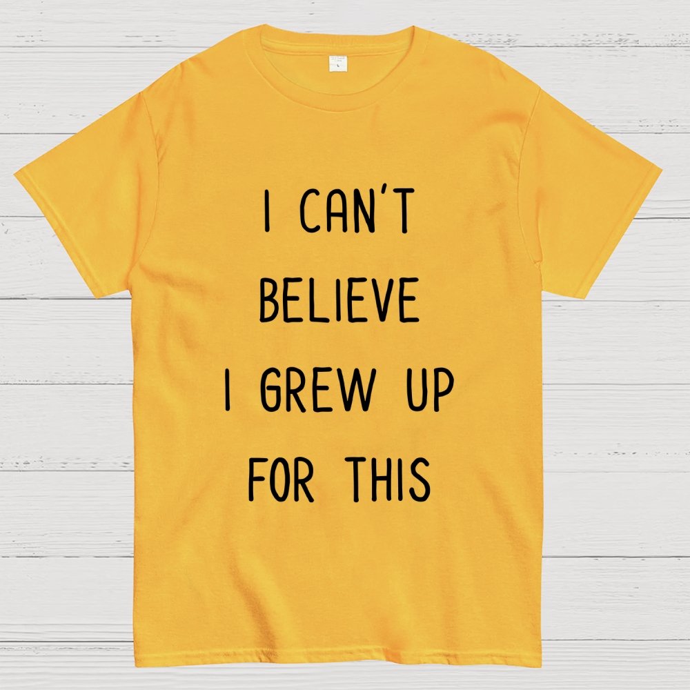 I Can‘T Believe I Grew Up For This Geek T-Shirt