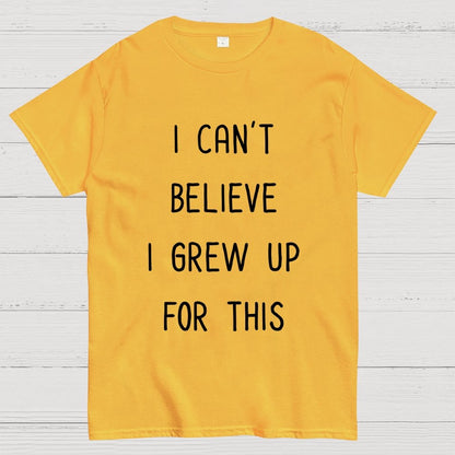I Can‘T Believe I Grew Up For This Geek T-Shirt