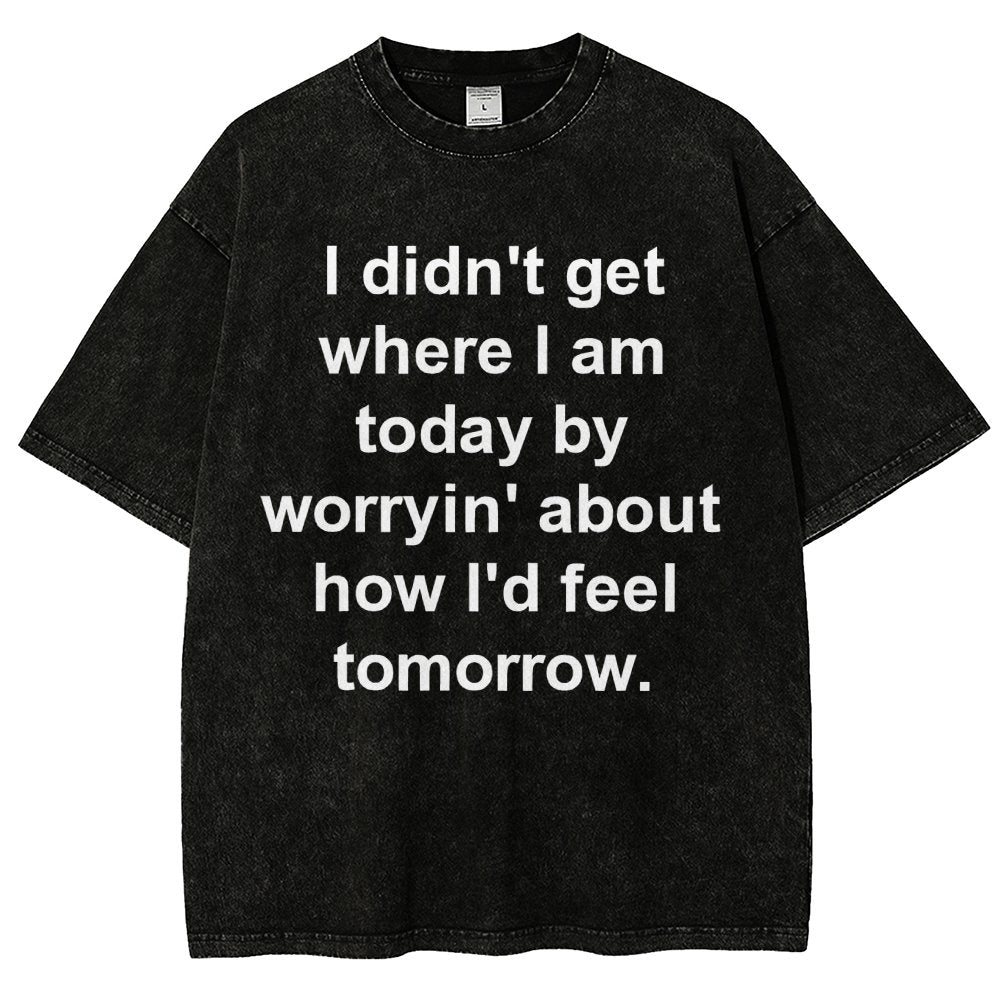 I Didn’T Get Where I Am Today By Worryin’ About What I Did Yesterday Vintage Distressed T-shirt