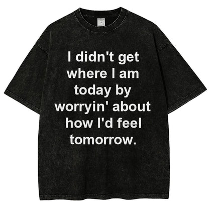 I Didn’T Get Where I Am Today By Worryin’ About What I Did Yesterday Vintage Distressed T-shirt
