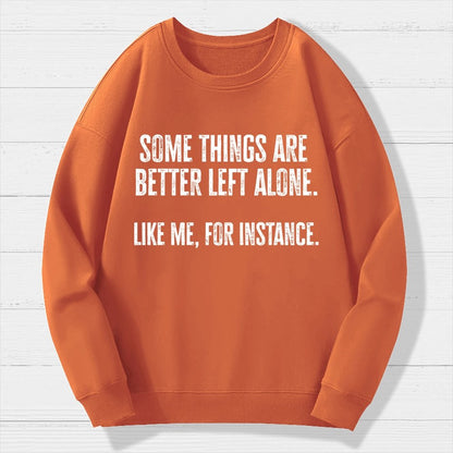 Some Things Are Better Left Alone Like Me For Instance Geek Cotton Sweatshirt