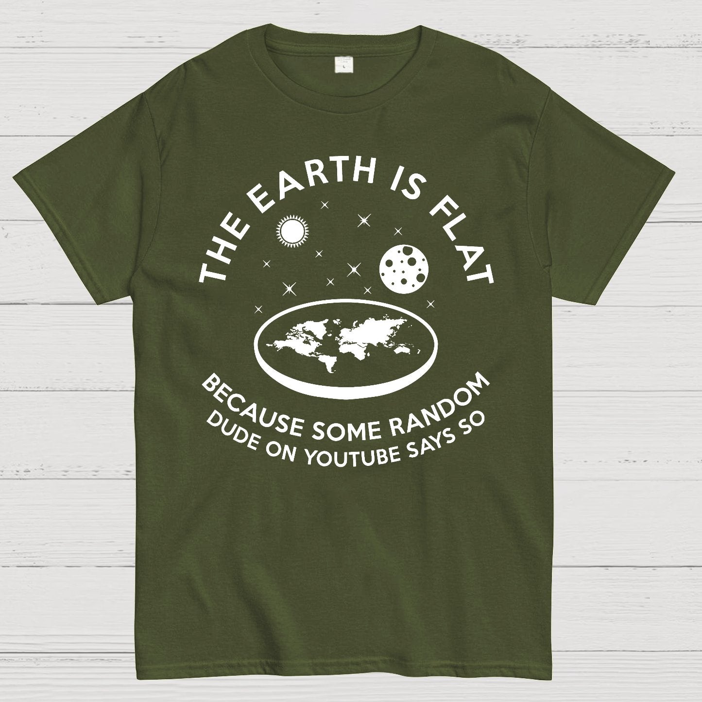 The Earth Is Flat Because Some Random Dude On  Youtube Says So Geek T-Shirt