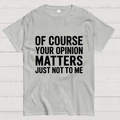 Of Course Your Opinion Matters Just Not To Me Geek T-Shirt