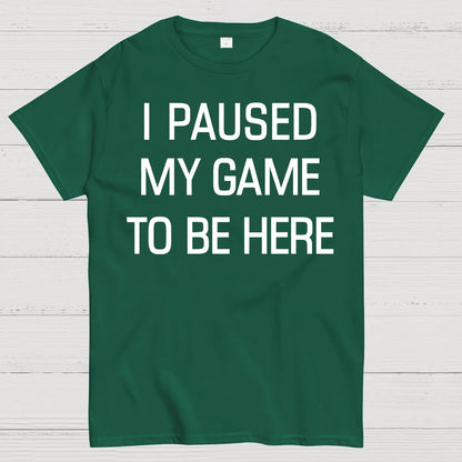 I Paused My Game To Be Here Geek T-Shirt