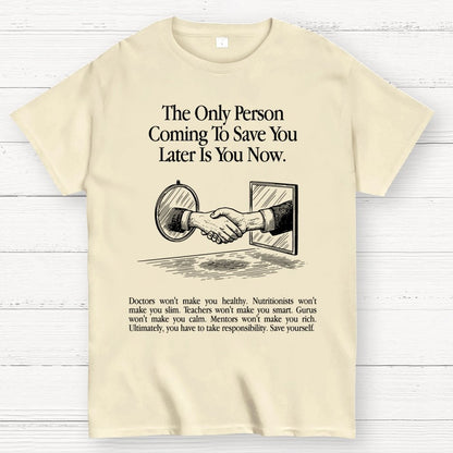 the only person coming to save you later is you now. Geek T-Shirt
