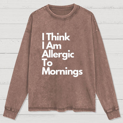 I Think I Am Allergic To Mornings Washed Long Sleeve Tee