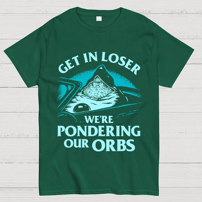 Get In Loser We're Pondering Our Orbs Unisex Geek T-Shirt