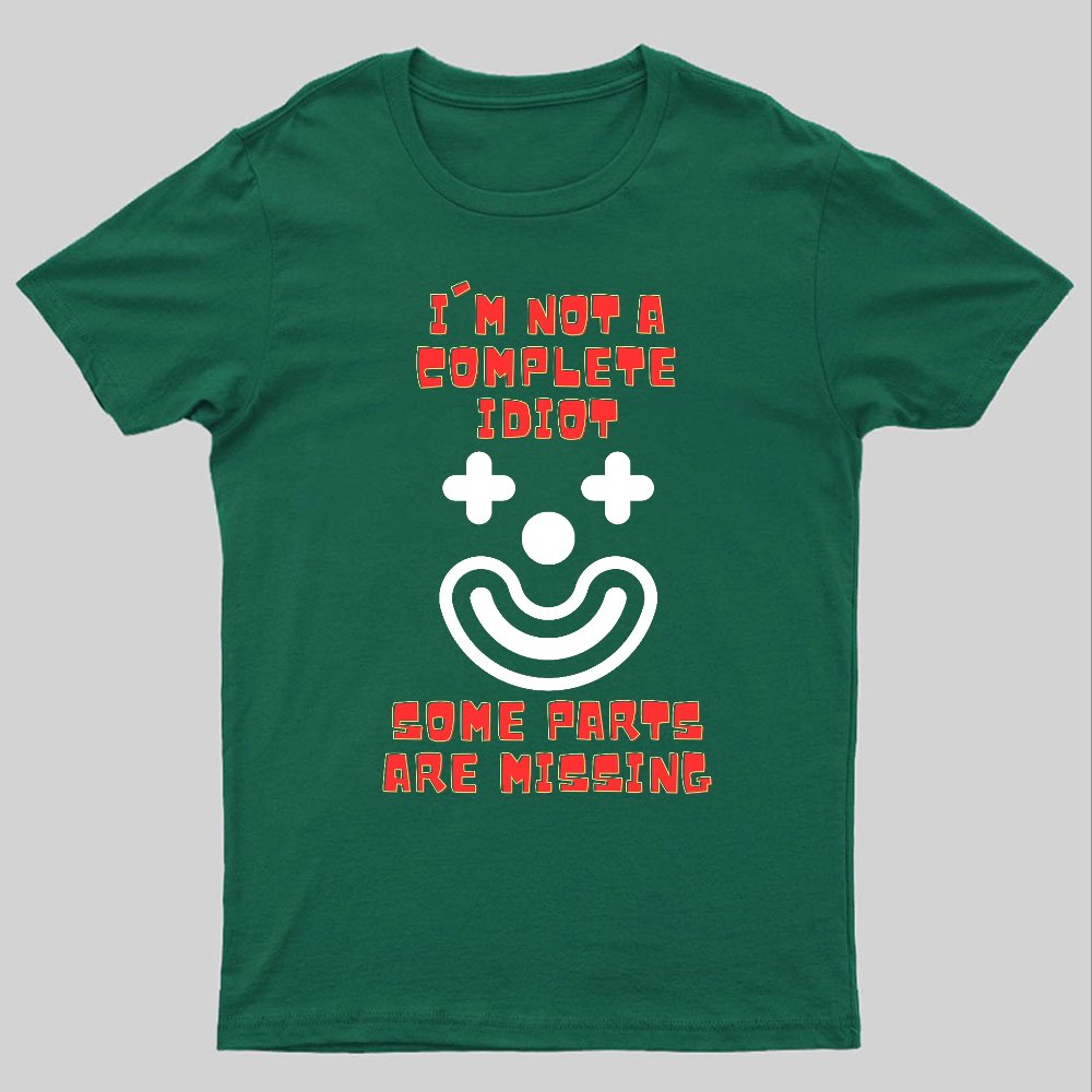 I'm Not A Complete Idiot, Some Parts Are Missing Geeky T-Shirt