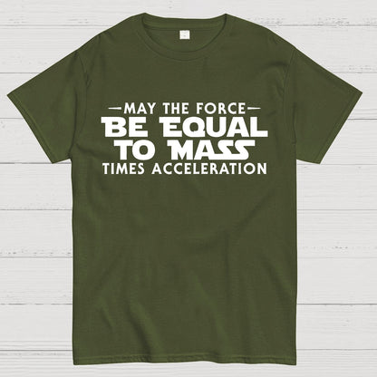 May the force be equal to mass times acceleration Geek T-Shirt