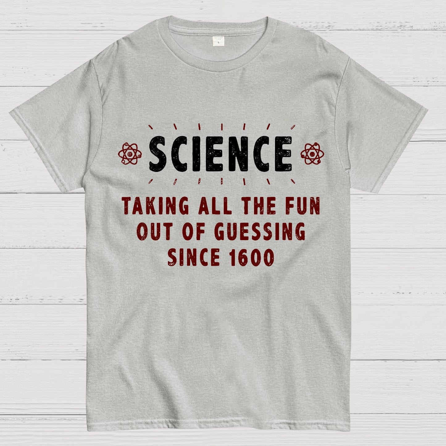 Science! Taking All The Fun Out Of Guessing Since 1600 Geek T-Shirt