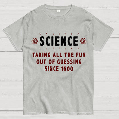 Science! Taking All The Fun Out Of Guessing Since 1600 Geek T-Shirt
