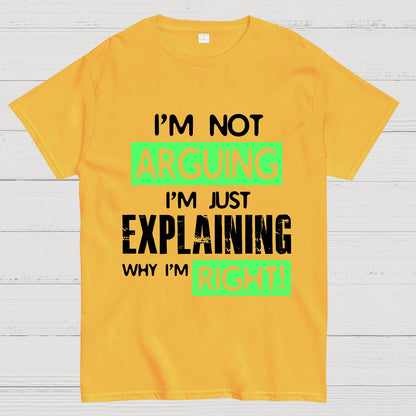 I'm Not Arguing, I'm Just Explaining Why I'm Right - Funny Sarcastic Adult Humor Geek T-Shirt