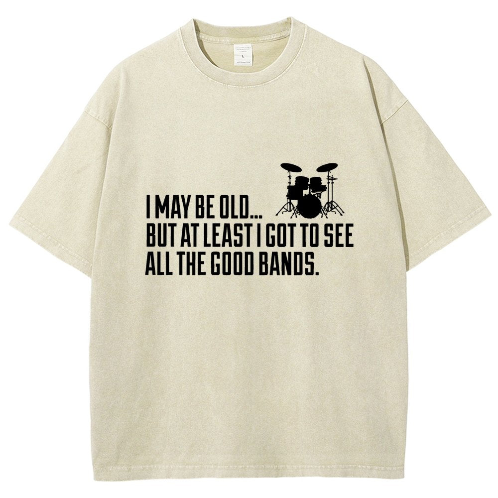 I May Be Old But At Least I Got To See All The Good Bands Vintage Distressed T-shirt