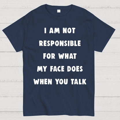 I Am Not Responsible For What My Face Does When You Talk Geek T-Shirt