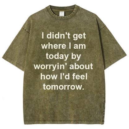 I Didn’T Get Where I Am Today By Worryin’ About What I Did Yesterday Vintage Distressed T-shirt