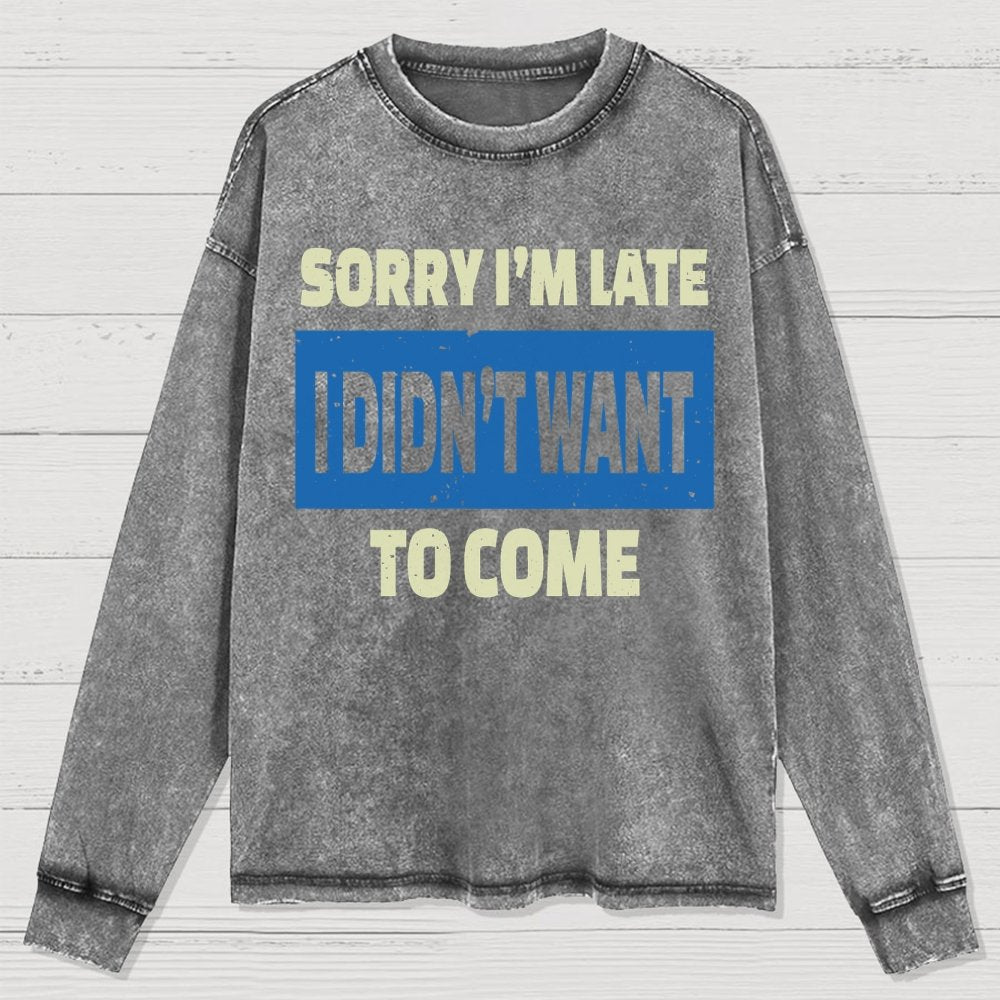 Sorry I'm Late I Didn't Want To Come Washed Long Sleeve Tee