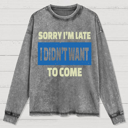Sorry I'm Late I Didn't Want To Come Washed Long Sleeve Tee