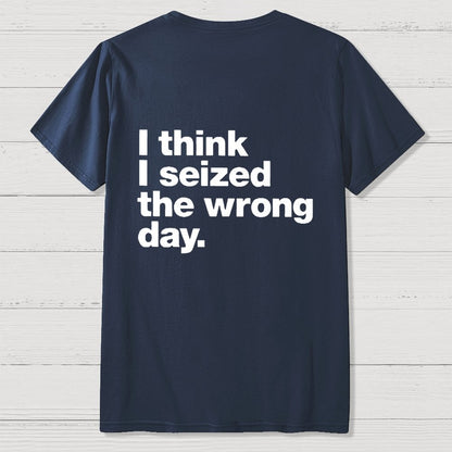I Think I Seized The Wrong Day Front And Back Printing Geek T-Shirt