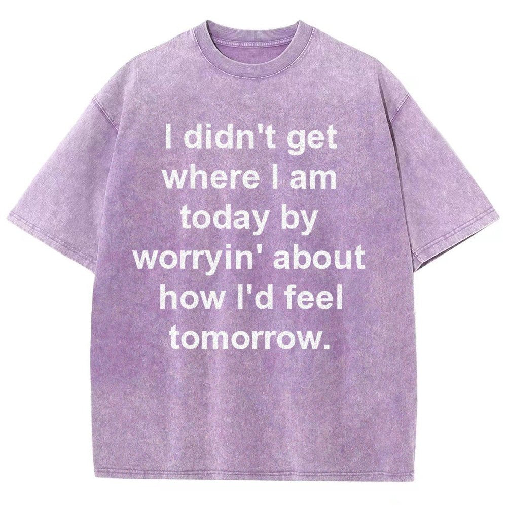 I Didn’T Get Where I Am Today By Worryin’ About What I Did Yesterday Vintage Distressed T-shirt