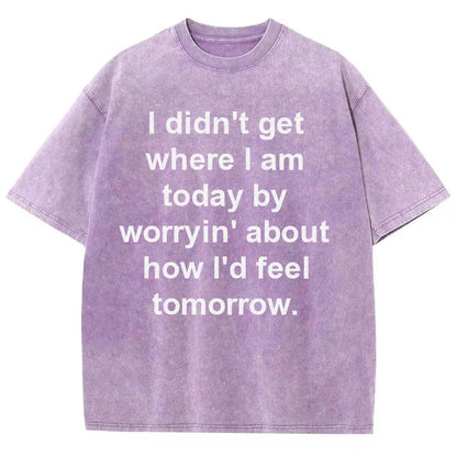 I Didn’T Get Where I Am Today By Worryin’ About What I Did Yesterday Vintage Distressed T-shirt
