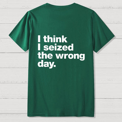 I Think I Seized The Wrong Day Front And Back Printing Geek T-Shirt