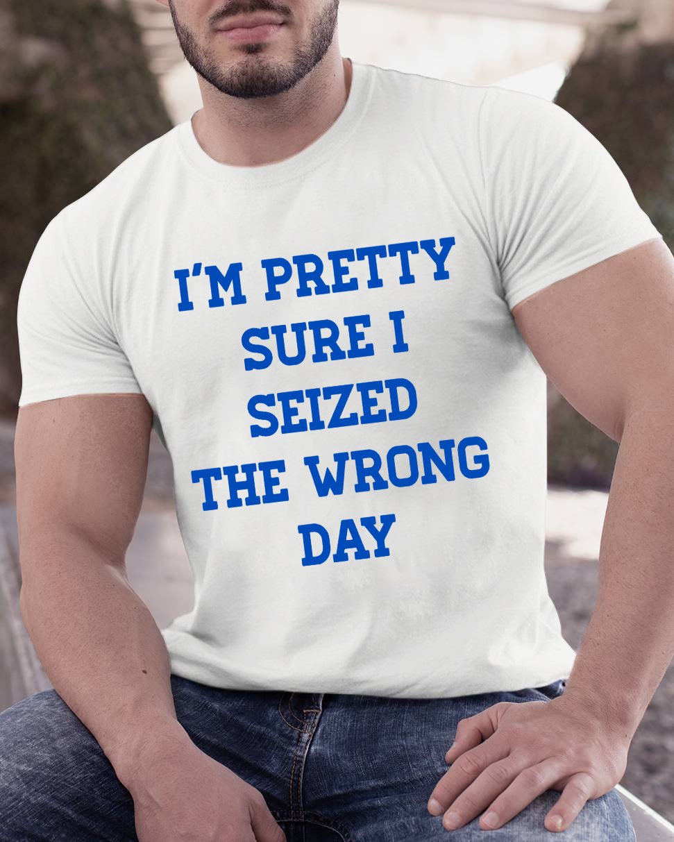 I'm Pretty Sure I Seized The Wrong Day Geeky T-Shirt