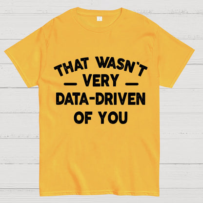 That Wasn't Very Data-Driven of You Geek T-Shirt