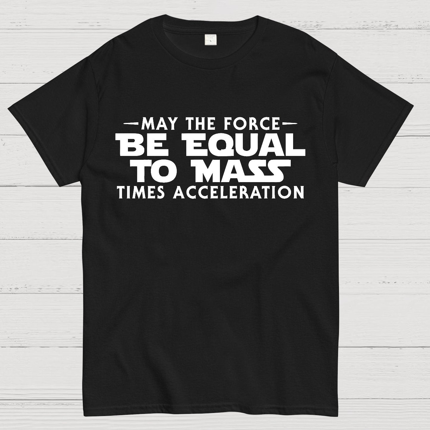 May the force be equal to mass times acceleration Geek T-Shirt